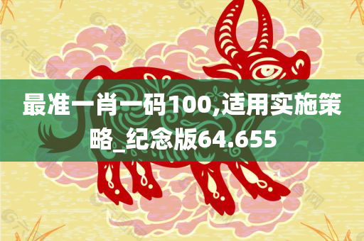 最准一肖一码100,适用实施策略_纪念版64.655