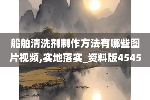 船舶清洗剂制作方法有哪些图片视频,实地落实_资料版4545