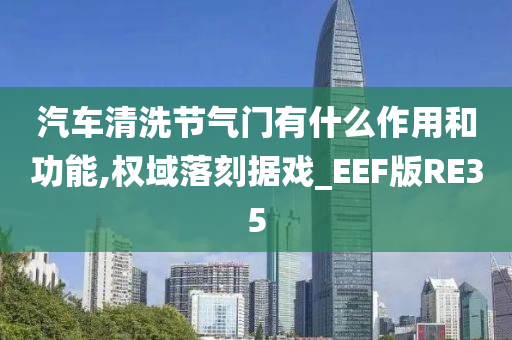 汽车清洗节气门有什么作用和功能,权域落刻据戏_EEF版RE35