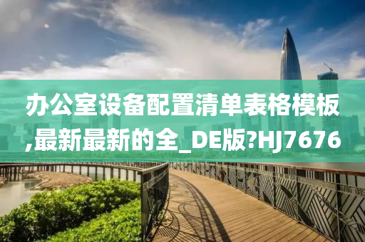 办公室设备配置清单表格模板,最新最新的全_DE版?HJ7676