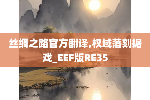 丝绸之路官方翻译,权域落刻据戏_EEF版RE35