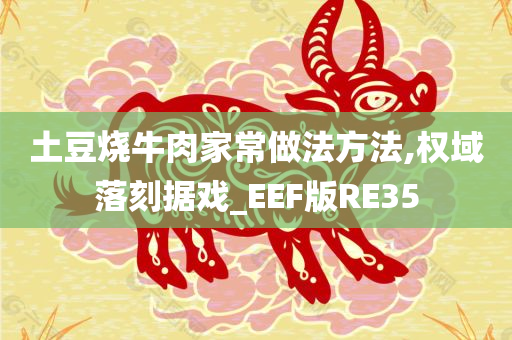 土豆烧牛肉家常做法方法,权域落刻据戏_EEF版RE35