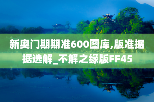 新奥门期期准600图库,版准据据选解_不解之缘版FF45