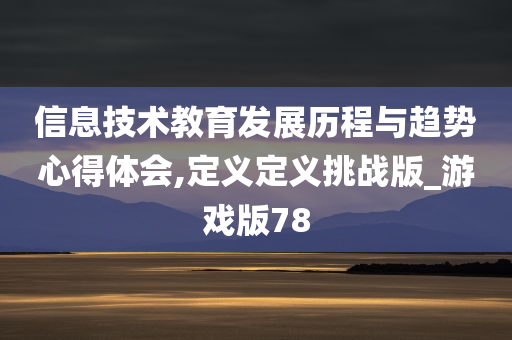 信息技术教育发展历程与趋势心得体会,定义定义挑战版_游戏版78