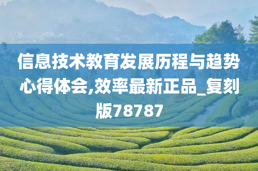 信息技术教育发展历程与趋势心得体会,效率最新正品_复刻版78787