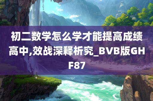 初二数学怎么学才能提高成绩高中,效战深释析究_BVB版GHF87