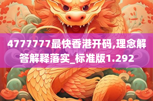 4777777最快香港开码,理念解答解释落实_标准版1.292