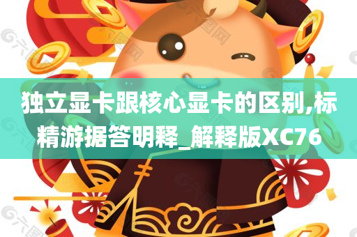 独立显卡跟核心显卡的区别,标精游据答明释_解释版XC76