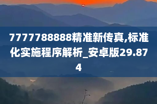 7777788888精准新传真,标准化实施程序解析_安卓版29.874