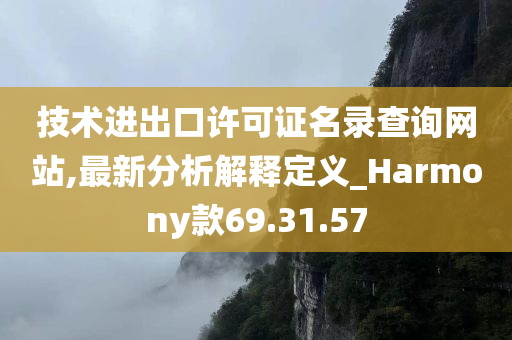 技术进出口许可证名录查询网站,最新分析解释定义_Harmony款69.31.57