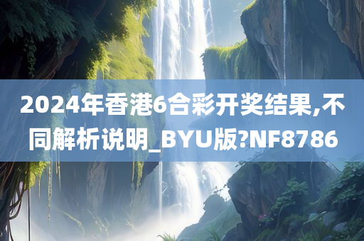 2024年香港6合彩开奖结果,不同解析说明_BYU版?NF8786