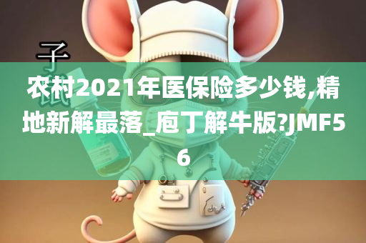 农村2021年医保险多少钱,精地新解最落_庖丁解牛版?JMF56