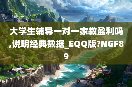 大学生辅导一对一家教盈利吗,说明经典数据_EQQ版?NGF89