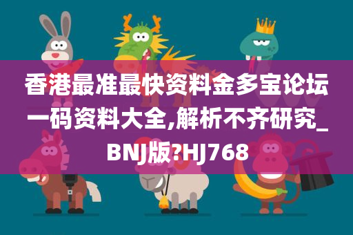 香港最准最快资料金多宝论坛一码资料大全,解析不齐研究_BNJ版?HJ768