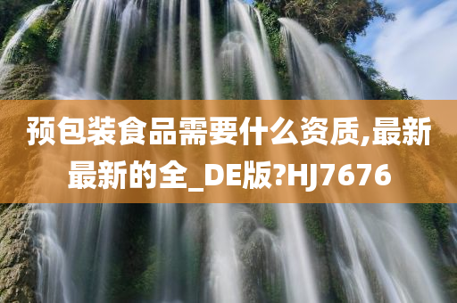 预包装食品需要什么资质,最新最新的全_DE版?HJ7676