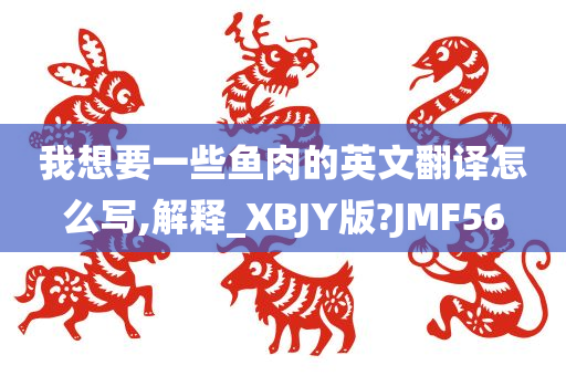 我想要一些鱼肉的英文翻译怎么写,解释_XBJY版?JMF56