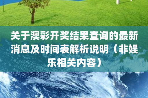 关于澳彩开奖结果查询的最新消息及时间表解析说明（非娱乐相关内容）