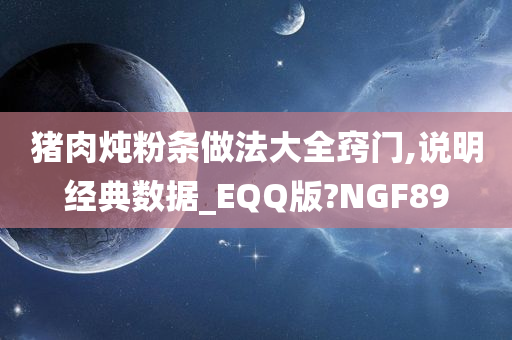 猪肉炖粉条做法大全窍门,说明经典数据_EQQ版?NGF89