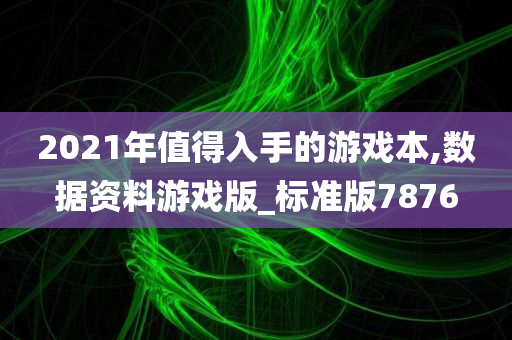 2021年值得入手的游戏本,数据资料游戏版_标准版7876