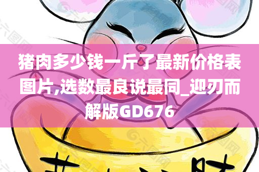 猪肉多少钱一斤了最新价格表图片,选数最良说最同_迎刃而解版GD676