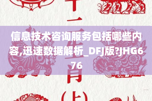 信息技术咨询服务包括哪些内容,迅速数据解析_DFJ版?JHG676