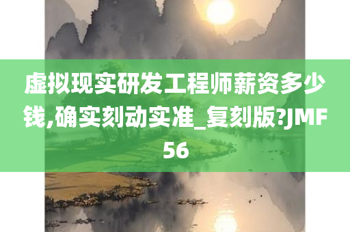 虚拟现实研发工程师薪资多少钱,确实刻动实准_复刻版?JMF56