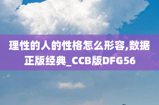 理性的人的性格怎么形容,数据正版经典_CCB版DFG56