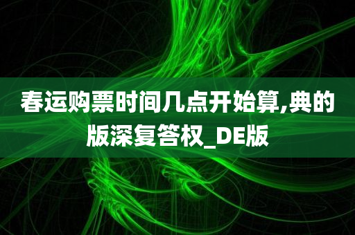 春运购票时间几点开始算,典的版深复答权_DE版