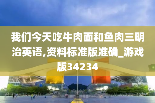 我们今天吃牛肉面和鱼肉三明治英语,资料标准版准确_游戏版34234