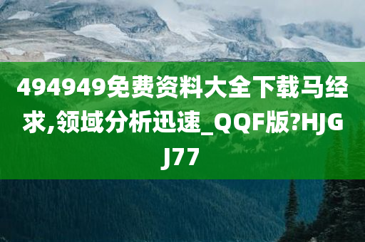 494949免费资料大全下载马经求,领域分析迅速_QQF版?HJGJ77