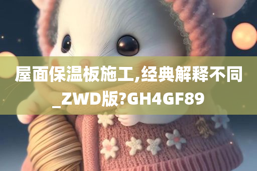 屋面保温板施工,经典解释不同_ZWD版?GH4GF89