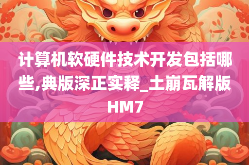 计算机软硬件技术开发包括哪些,典版深正实释_土崩瓦解版HM7