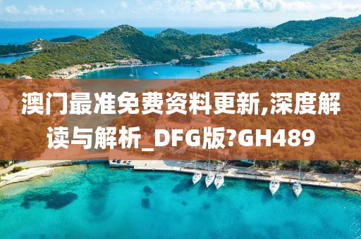 澳门最准免费资料更新,深度解读与解析_DFG版?GH489