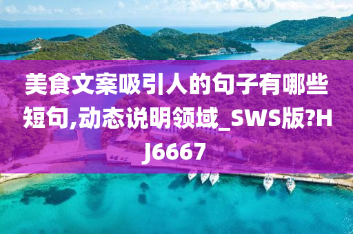 美食文案吸引人的句子有哪些短句,动态说明领域_SWS版?HJ6667