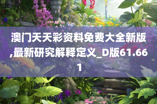 澳门天天彩资料免费大全新版,最新研究解释定义_D版61.661