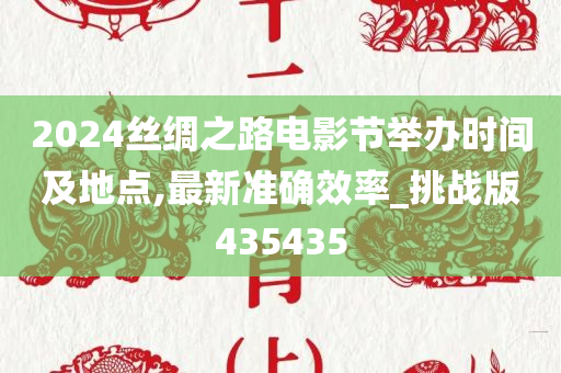 2024丝绸之路电影节举办时间及地点,最新准确效率_挑战版435435