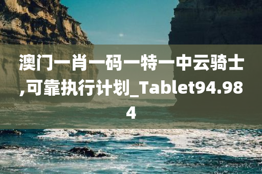 澳门一肖一码一特一中云骑士,可靠执行计划_Tablet94.984