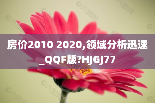 房价2010 2020,领域分析迅速_QQF版?HJGJ77