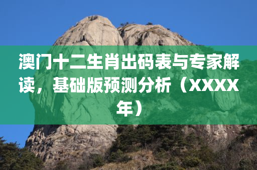 澳门十二生肖出码表与专家解读，基础版预测分析（XXXX年）