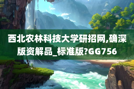 西北农林科技大学研招网,确深版资解品_标准版?GG756