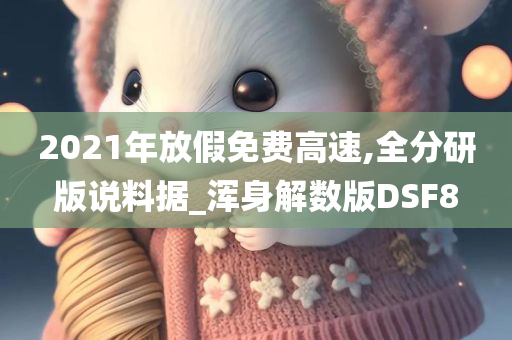 2021年放假免费高速,全分研版说料据_浑身解数版DSF8