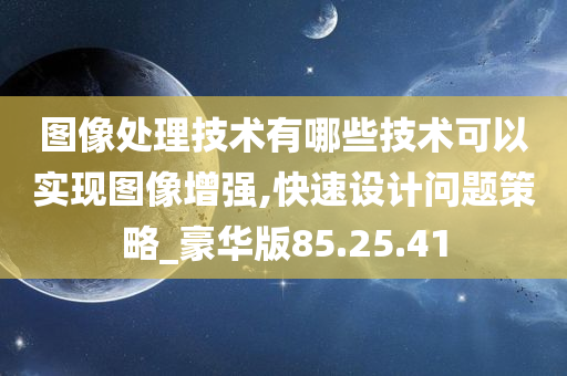 图像处理技术有哪些技术可以实现图像增强,快速设计问题策略_豪华版85.25.41