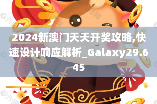 2024新澳门天天开奖攻略,快速设计响应解析_Galaxy29.645