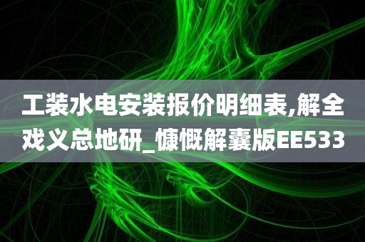 工装水电安装报价明细表,解全戏义总地研_慷慨解囊版EE533