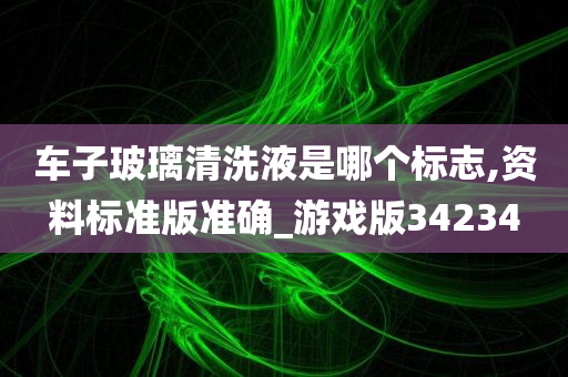 车子玻璃清洗液是哪个标志,资料标准版准确_游戏版34234