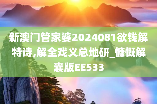 新澳门管家婆2024081欲钱解特诗,解全戏义总地研_慷慨解囊版EE533