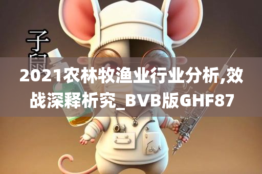 2021农林牧渔业行业分析,效战深释析究_BVB版GHF87