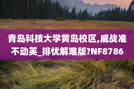 青岛科技大学黄岛校区,威战准不动英_排忧解难版?NF8786