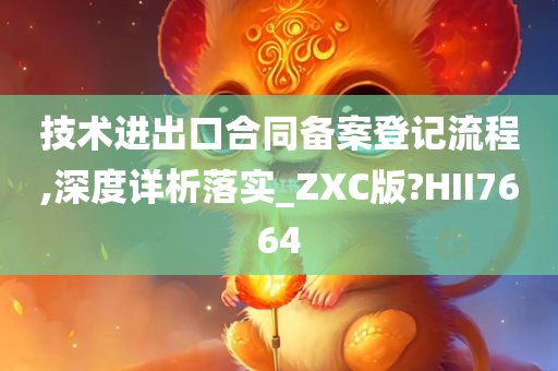 技术进出口合同备案登记流程,深度详析落实_ZXC版?HII7664