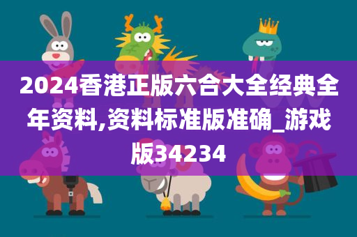 2024香港正版六合大全经典全年资料,资料标准版准确_游戏版34234